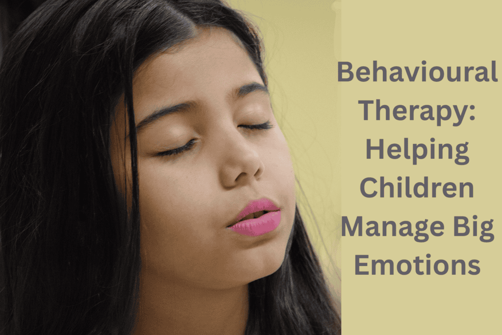 Behavioural Therapy: Helping Children Manage Big Emotions 